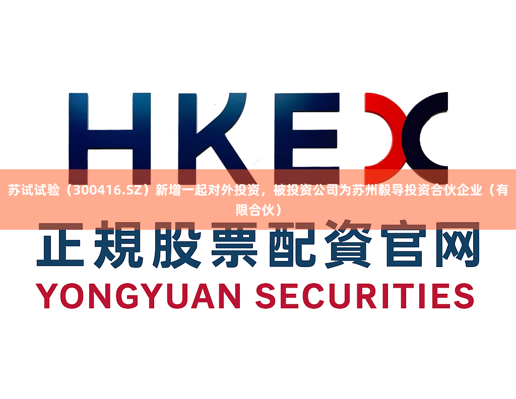 苏试试验（300416.SZ）新增一起对外投资，被投资公司为苏州毅导投资合伙企业（有限合伙）