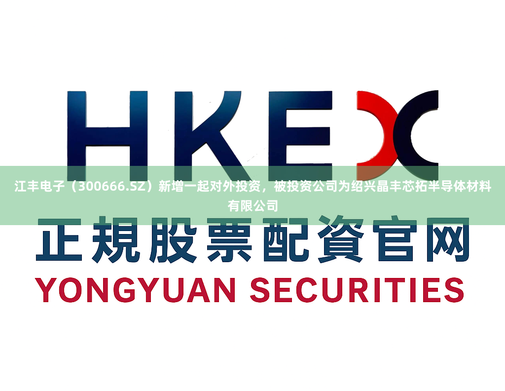 江丰电子（300666.SZ）新增一起对外投资，被投资公司为绍兴晶丰芯拓半导体材料有限公司