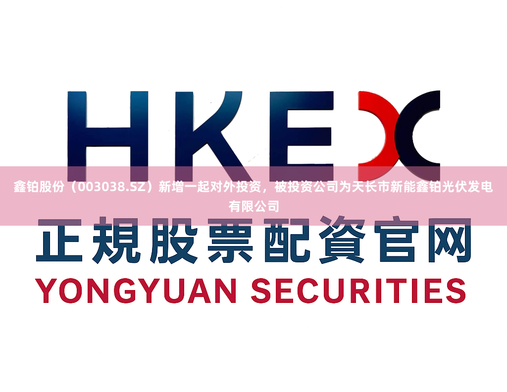 鑫铂股份（003038.SZ）新增一起对外投资，被投资公司为天长市新能鑫铂光伏发电有限公司