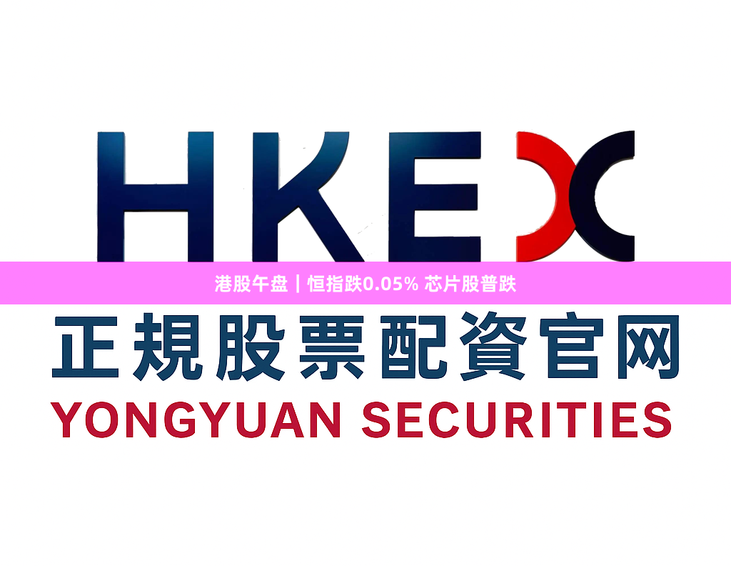 港股午盘｜恒指跌0.05% 芯片股普跌