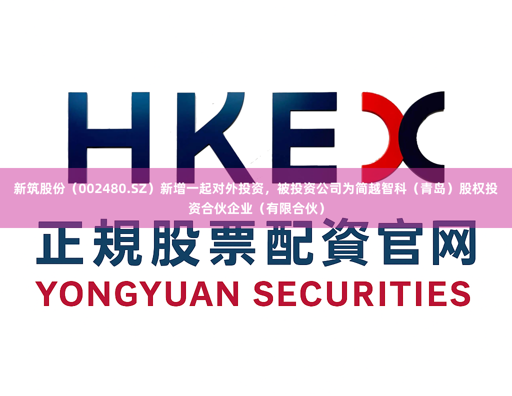 新筑股份（002480.SZ）新增一起对外投资，被投资公司为简越智科（青岛）股权投资合伙企业（有限合伙）