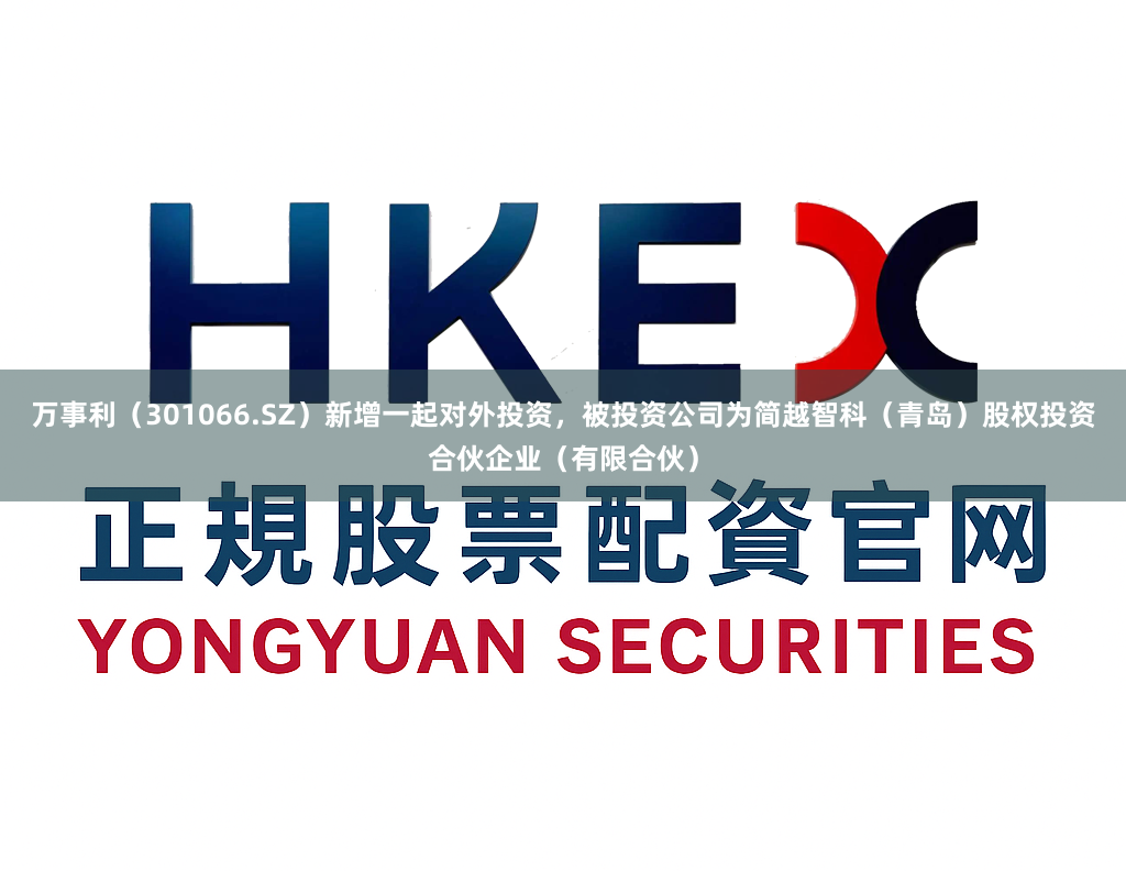 万事利（301066.SZ）新增一起对外投资，被投资公司为简越智科（青岛）股权投资合伙企业（有限合伙）
